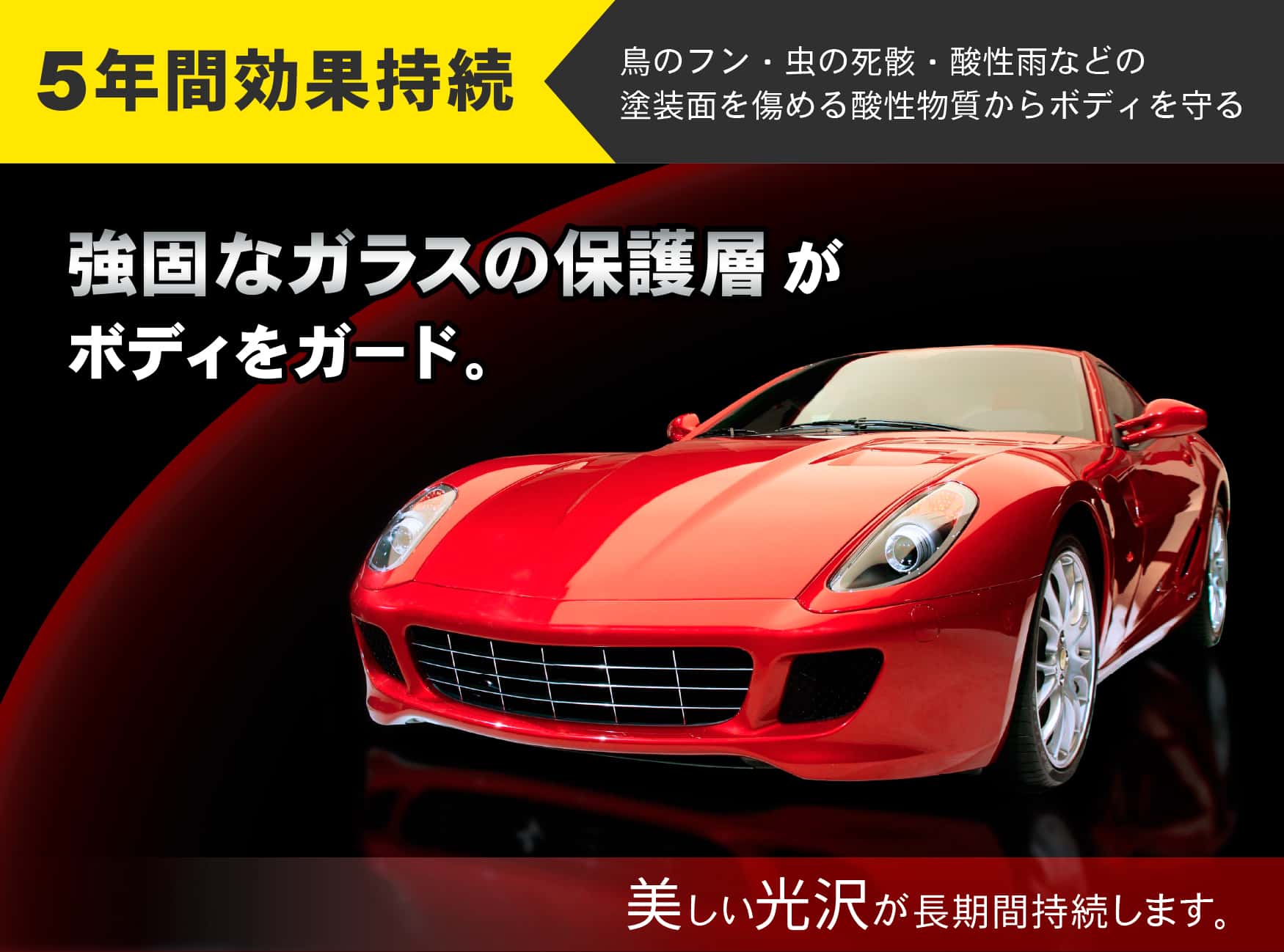 5年間効果持続 強固なガラスの保護膜がボディをガード